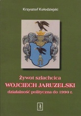 Okładka: Krzysztof Kołodziejski - Żywot szlachcica. WOJCIECH JARUZELSKI działalność polityczna do 1990 r.