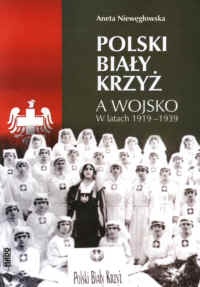Okładka: Aneta Niewęgłowska - Polski Biały Krzyż a wojsko w latach 1919-1939