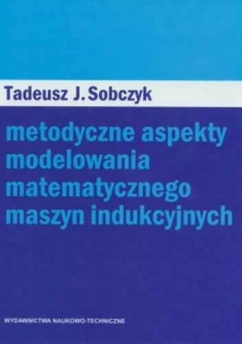 Okładka: Tadeusz Sobczyk - Metodyczne aspekty modelowania matematycznego maszyn indukcyjnych