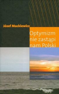 Okładka: Józef Mackiewicz - Optymizm nie zastąpi nam Polski