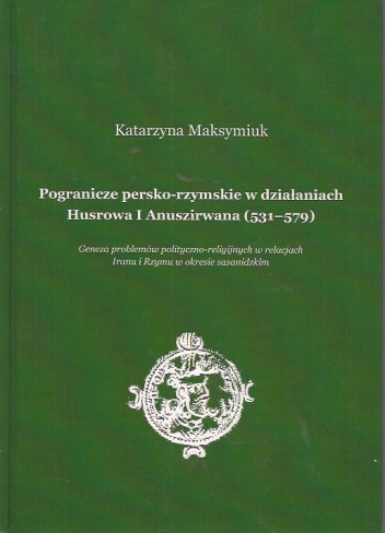 Okładka: Katarzyna Maksymiuk - Pogranicze persko-rzymskie w działaniach Husrowa I Anuszirwana (531-579)