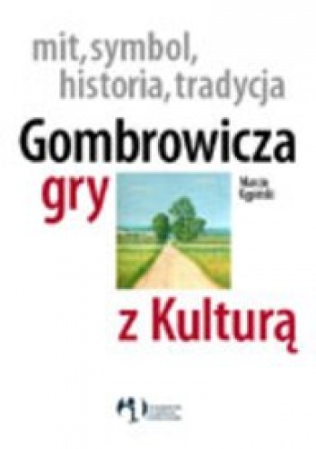Okładka: Marcin Kępiński - Mit, symbol, historia, tradycja. Gombrowicza gry z Kulturą