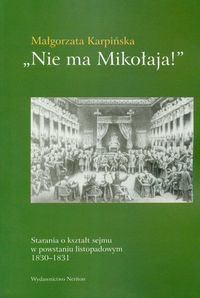 Okładka: Małgorzata Karpińska - Nie ma Mikołaja! Starania o kształt sejmu w powstaniu listopadowym 1830-1831