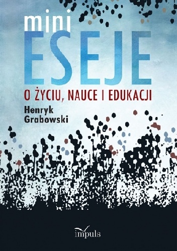 Okładka: Henryk Grabowski - MINIESEJE O ŻYCIU, NAUCE I EDUKACJI
