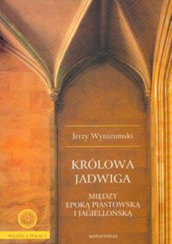 Okładka: Jerzy Wyrozumski - Królowa Jadwiga. Między epoką piastowską i jagiellońską