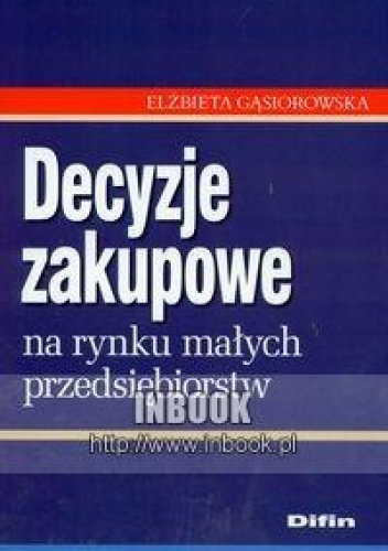 Okładka: Elżbieta Gąsiorowska - Decyzje zakupowe na rynku małych przedsiębiorstw
