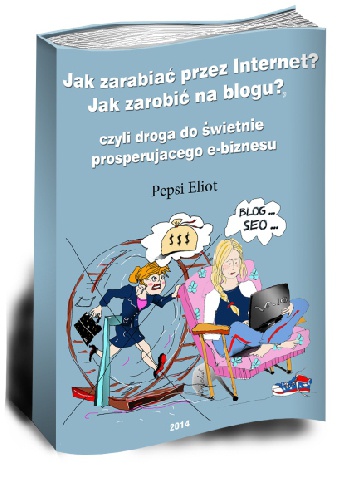 Okładka: Pepsi Eliot - Jak zarabiać przez Internet? Jak zarobić na blogu?, czyli droga do świetnie prosperującego e-biznesu
