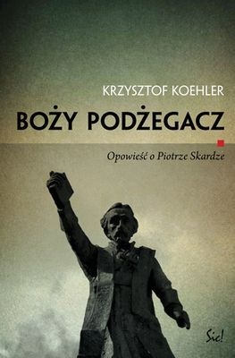 Okładka: Krzysztof Koehler - Boży podżegacz. Opowieść o Piotrze Skardze