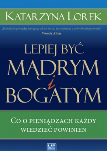 Okładka: Katarzyna Lorek - Lepiej być  mądrym i bogatym! Co o pieniądzach każdy wiedzieć powinien