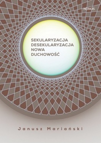 Okładka: Janusz Mariański - Sekularyzacja. Desekularyzacja. Nowa duchowość. Studium socjologiczne