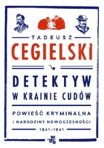Okładka: Tadeusz Cegielski - Detektyw w krainie cudów. Powieść kryminalna i narodziny nowoczesności (1841-1941)