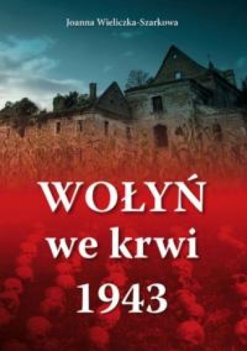 Okładka: Joanna Wieliczka-Szarkowa - Wołyń we krwi 1943