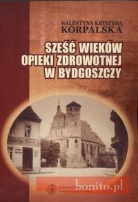 Okładka: Walentyna Krystyna Korpalska - Sześć wieków opieki zdrowotnej w Bydgoszczy