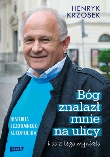 Okładka: Henryk Krzosek - Bóg znalazł mnie na ulicy i co z tego wynikło. Historia bezdomnego alkoholika
