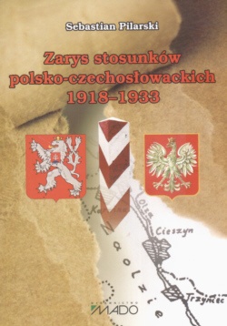 Okładka: Sebastian Pilarski - zarys stosunków polsko-czechosłowackich 1918-1933