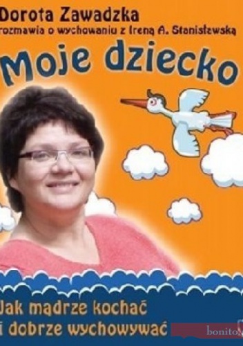 Okładka: Dorota Zawadzka - Moje dziecko. Jak mądrze kochać i dobrze wychowywać
