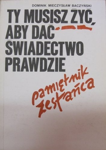 Okładka: Dominik Baczyński - Ty musisz żyć, aby dać świadectwo prawdzie. Pamiętnik zesłańca