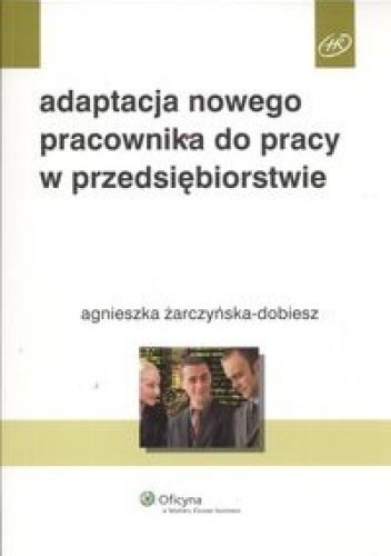 Okładka: Agnieszka Żarczyńska-Dobiesz - Adaptacja nowego pracownika do pracy w przedsiębiorstwie
