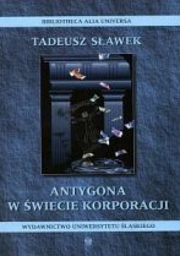 Okładka: Tadeusz Sławek - Antygona w świecie korporacji. Rozważania o uniwersytecie i czasach obecnych