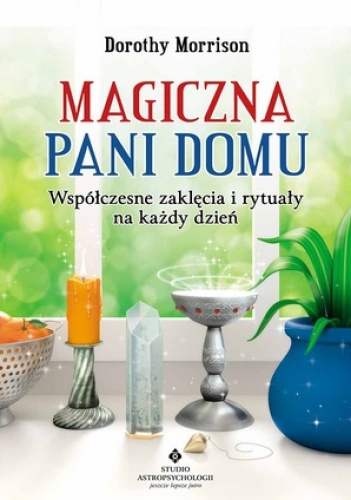 Okładka: Dorothy Morrison - Magiczna Pani Domu. Współczesne zaklęcia i rytuały na każdy dzień