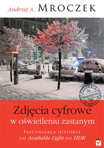 Okładka: Andrzej A. Mroczek - Zdjęcia cyfrowe w oświetleniu zastanym. Fascynując historia od Available Light do HDR. Poradnik dla fotoamatorów