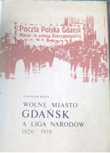 Okładka: Stanisław Mikos - Wolne Miasto Gdańsk a Liga Narodów 1920-1939