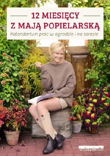 Okładka: Maja Popielarska - 12 miesięcy z Mają Popielarską. Kalendarium prac w ogrodzie i na tarasie
