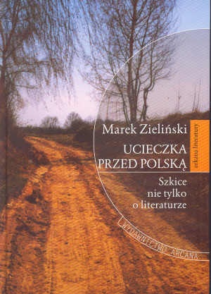Okładka: Marek Zieliński - Ucieczka przed Polską Szkice nie tylko o litreraturze