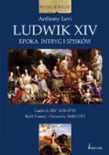 Okładka: Anthony Levi - Ludwik XIV. Epoka intryg i spisków