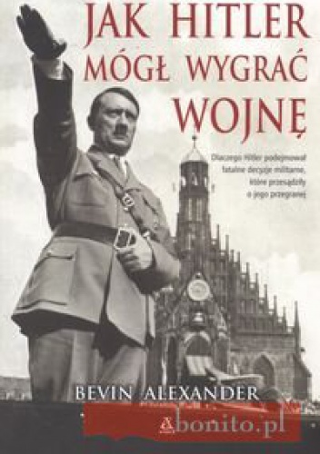 Okładka: Bevin Alexander - Jak Hitler mógł wygrać wojnę