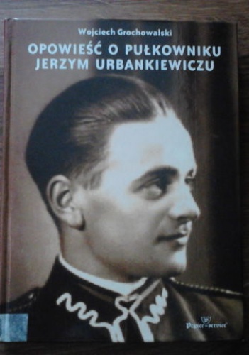 Okładka: Wojciech Grochowalski - Opowieść o pułkowniku Jerzym Urbankiewiczu