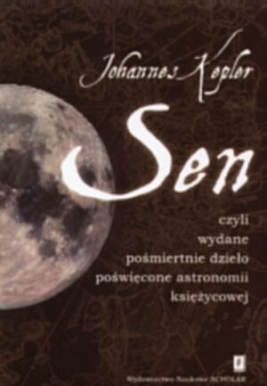 Okładka: Johannes Kepler - Sen, czyli wydane pośmiertnie dzieło poświęcone astronomii księżycowej