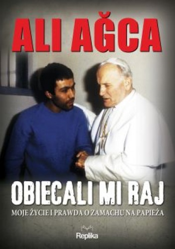 Okładka: Ali Agca - Obiecali mi raj. Moje życie i prawda o zamachu na papieża