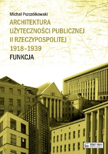 Okładka: Michał Pszczółkowski - Architektura użyteczności publicznej II Rzeczypospolitej 1918-1939. Funkcja
