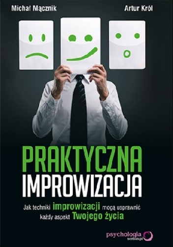 Okładka: Artur Król - Praktyczna improwizacja. Jak techniki improwizacji mogą usprawnić każdy aspekt Twojego życia