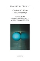 Okładka: Tomasz Bilczewski - Komparatystyka i interpretacja Nowoczesne badania porównawcze wobec translatologii