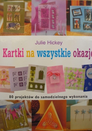 Okładka: Julie Hickey - Kartki na wszystkie okazje. 80 projektów do samodzielnego wykonania