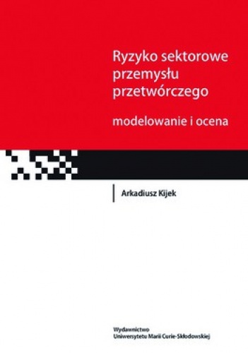 Okładka: Arkadiusz Kijek - Ryzyko sektorowe przemysłu przetwórczego. Modelowanie i ocena