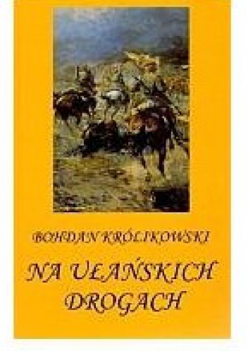 Okładka: Bohdan Królikowski - Na ułańskich drogach