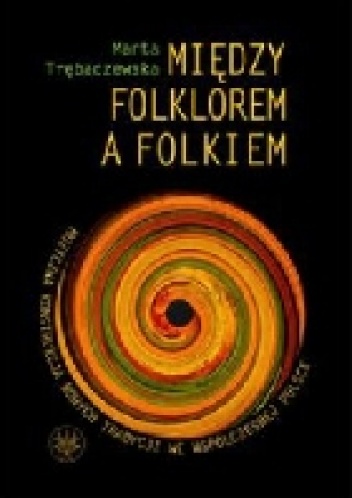 Okładka: Marta Trębaczewska - Między folkiem a folklorem. Muzyczna konstrukcja nowych tradycji we współczesnej Polsce