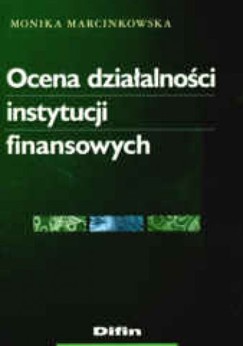 Okładka: Monika Marcinkowska - Ocena działalności instytucji finansowych