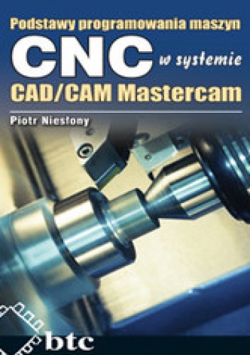 Okładka: Piotr Niesłony - Podstawy programowania maszyn CNC systemie CAD/CAM Mastercam