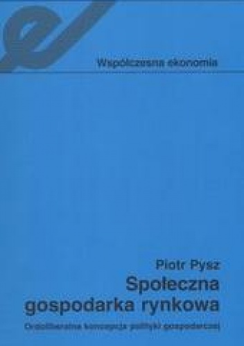 Okładka: Piotr Pysz - Społeczna gospodarka rynkowa /Ordoliberalna koncepcja polityki gospodarczej