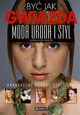 Okładka: Aleksandra Więcka - Być jak gwiazda. moda i styl. polskie gw