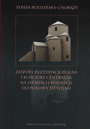 Okładka: Teresa Rodzińska-Chorąży - Zespoły rezydencjonalne i kościoły centralne na ziemiach polskich do połowy XII wieku