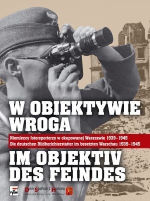 Okładka:  praca zbiorowa - W Obiektywie Wroga. Niemieccy Fotoreporterzy w Okupowanej Warszawie 1939-1945