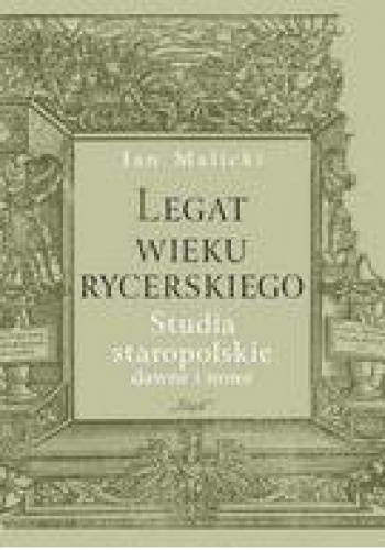 Okładka: Jan Malicki - Legat wieku rycerskiego. Studia staropolskie dawne i nowe
