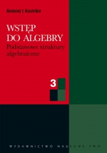 Okładka: Aleksiej I. Kostrikin - Wstęp do algebry. Cz. 3. Podstawowe struktury algebraiczne