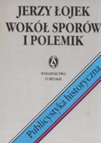 Okładka: Jerzy Łojek - Wokół sporów i polemik. Publicystyka historyczna