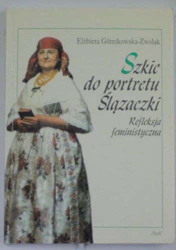Okładka: Elżbieta Górnikowska-Zwolak - Szkic do portretu Ślązaczki : refleksja feministyczna